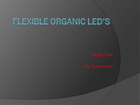 MEEN 3344 By: Ryan Evans. What the Flexible Organic Light Emitting Diode Consist of : The Top Layer is the Cathode layer made of tungsten releases electrons.