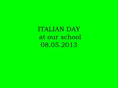 ITALIAN DAY at our school 08.05.2013. Our students’ government planned to do: A special edition of the school newspaper Italian Language Survival Kit.