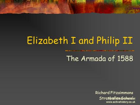 By Mr. Fitzsimmons at www.activehistory.co.uk Elizabeth I and Philip II The Armada of 1588 Richard Fitzsimmons Strathallan School.