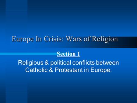 Europe In Crisis: Wars of Religion Section 1 Religious & political conflicts between Catholic & Protestant in Europe.