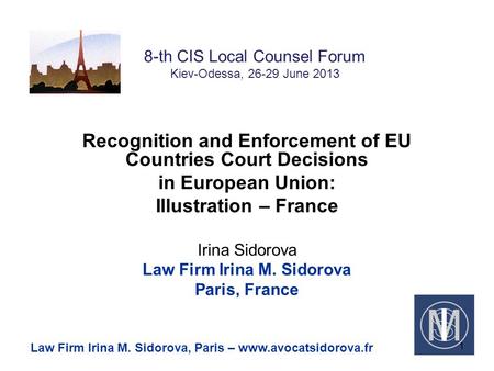 8-th CIS Local Counsel Forum Kiev-Odessa, 26-29 June 2013 Recognition and Enforcement of EU Countries Court Decisions in European Union: Illustration –