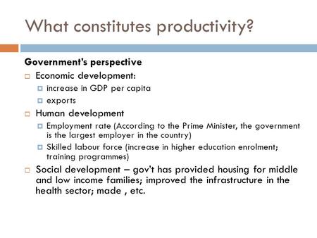 What constitutes productivity? Government’s perspective  Economic development:  increase in GDP per capita  exports  Human development  Employment.