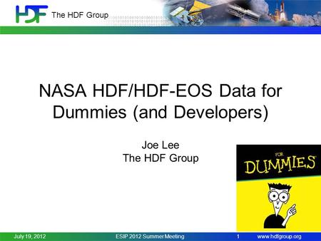 Www.hdfgroup.org The HDF Group ESIP 2012 Summer Meeting1 NASA HDF/HDF-EOS Data for Dummies (and Developers) Joe Lee The HDF Group July 19, 2012.