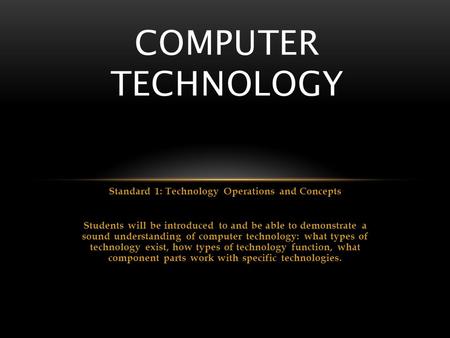 Standard 1: Technology Operations and Concepts Students will be introduced to and be able to demonstrate a sound understanding of computer technology: