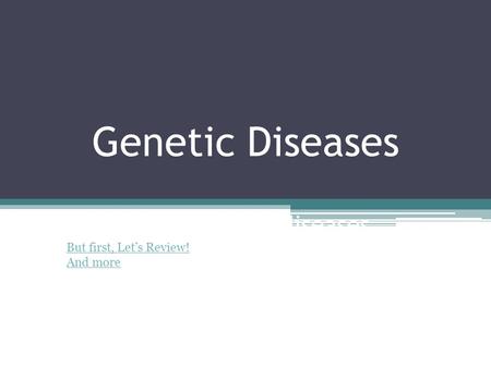 Genetic Diseases A closer look at diseases.. But first, Let’s Review! And more.