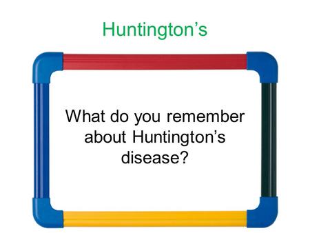 Huntington’s What do you remember about Huntington’s disease?