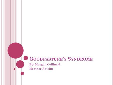 G OODPASTURE ’ S S YNDROME By: Morgan Collins & Heather Ratcliff.