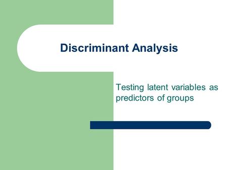 Discriminant Analysis Testing latent variables as predictors of groups.
