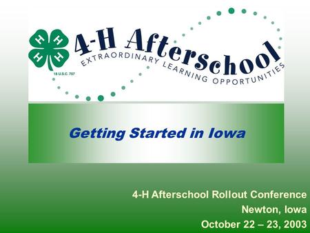 Getting Started in Iowa 4-H Afterschool Rollout Conference Newton, Iowa October 22 – 23, 2003.
