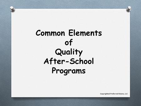 Common Elements of Quality After-School Programs Copyrighted Preferred Visions, LLC.
