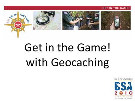 Get in the Game! with Geocaching. Get in the Game! BSA Geocaching Overview Four Distinct Tracks 1)Treasures of Scouting – 5 Geocaches emphasizing BSA.