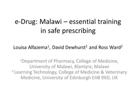 E-Drug: Malawi – essential training in safe prescribing Louisa Alfazema 1, David Dewhurst 2 and Ross Ward 2 1 Department of Pharmacy, College of Medicine,