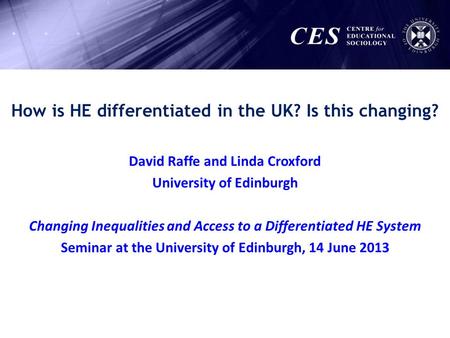How is HE differentiated in the UK? Is this changing? David Raffe and Linda Croxford University of Edinburgh Changing Inequalities and Access to a Differentiated.