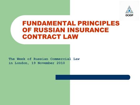 FUNDAMENTAL PRINCIPLES OF RUSSIAN INSURANCE CONTRACT LAW The Week of Russian Commercial Law in London, 19 November 2010.