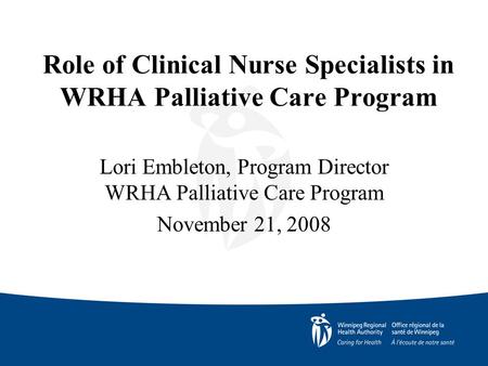 Role of Clinical Nurse Specialists in WRHA Palliative Care Program Lori Embleton, Program Director WRHA Palliative Care Program November 21, 2008.