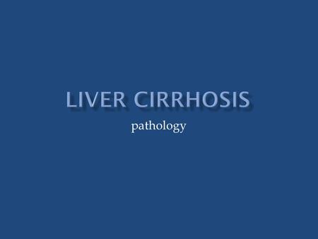 Pathology.  Cirrhosis is among the top 10 causes of death in the Western world.  The chief worldwide contributors are alcohol abuse and viral hepatitis.