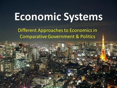 Economic Systems Different Approaches to Economics in Comparative Government & Politics.