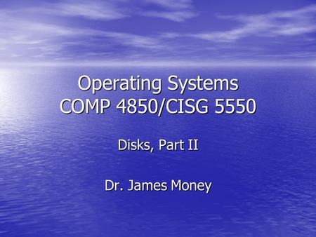 Operating Systems COMP 4850/CISG 5550 Disks, Part II Dr. James Money.