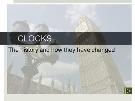 CLOCKS The history and how they have changed Sundial  The first clock  Created by the Egyptians  The Sun’s shadow told the time.