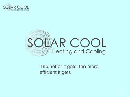 The hotter it gets, the more efficient it gets.  Who are we?  Our credentials  What SolarCool is, what SolarCool is not  What is the secret?  Where.