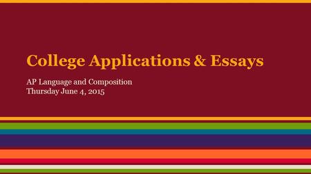 College Applications & Essays AP Language and Composition Thursday June 4, 2015.