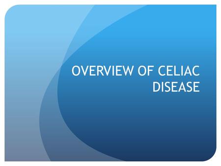 OVERVIEW OF CELIAC DISEASE. What is Celiac Disease? A hereditary, autoimmune disease Damaging the villi of the small intestine Which interferes with the.