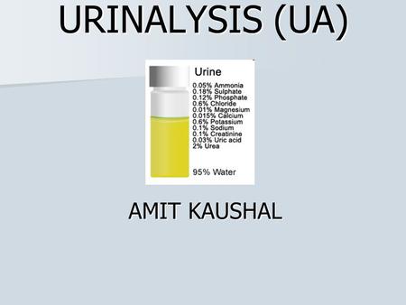 URINALYSIS (UA) AMIT KAUSHAL. MACROSCOPIC ANALYSIS Colour, clarity, and cloudiness may suggest conditions such as: dehydration dehydration infection infection.