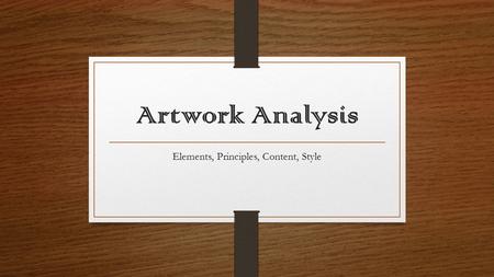 Artwork Analysis Elements, Principles, Content, Style.