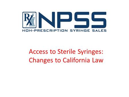 California Department of Public Health Office of AIDS Access to Sterile Syringes: Changes to California Law Alessandra Ross, MPH InjectionUse Specialist.