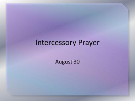 Intercessory Prayer August 30. Testimony from Prayer Banquet Listen for specific prayers that were answered.