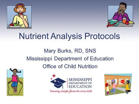 Nutrient Analysis Protocols Mary Burks, RD, SNS Mississippi Department of Education Office of Child Nutrition.