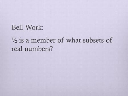 Bell Work: ½ is a member of what subsets of real numbers?