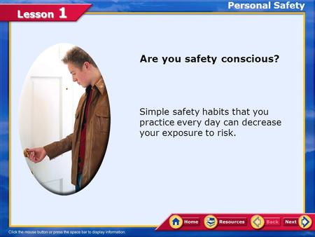 Lesson 1 Personal Safety Are you safety conscious? Simple safety habits that you practice every day can decrease your exposure to risk.