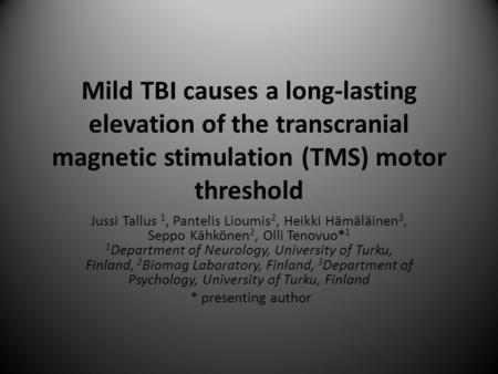Mild TBI causes a long-lasting elevation of the transcranial magnetic stimulation (TMS) motor threshold Jussi Tallus 1, Pantelis Lioumis 2, Heikki Hämäläinen.