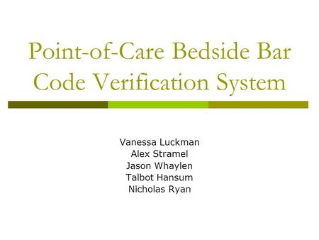Point-of-Care Bedside Bar Code Verification System Vanessa Luckman Alex Stramel Jason Whaylen Talbot Hansum Nicholas Ryan.