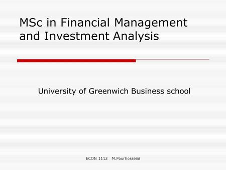 ECON 1112 M.Pourhosseini MSc in Financial Management and Investment Analysis University of Greenwich Business school.