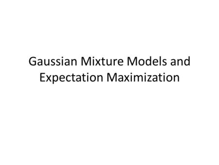 Gaussian Mixture Models and Expectation Maximization.