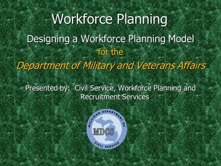Workforce Planning Designing a Workforce Planning Model for the Department of Military and Veterans Affairs Presented by: Civil Service, Workforce Planning.