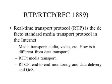 RTP/RTCP(RFC 1889) Real-time transport protocol (RTP) is the de facto standard media transport protocol in the Internet Media transport: audio, vedio,