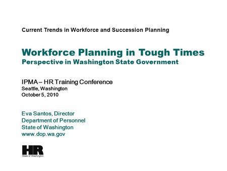 Current Trends in Workforce and Succession Planning IPMA – HR Training Conference Seattle, Washington October 5, 2010 Eva Santos, Director Department of.