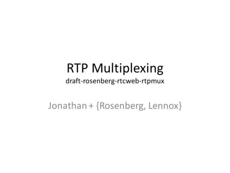 RTP Multiplexing draft-rosenberg-rtcweb-rtpmux Jonathan + {Rosenberg, Lennox}