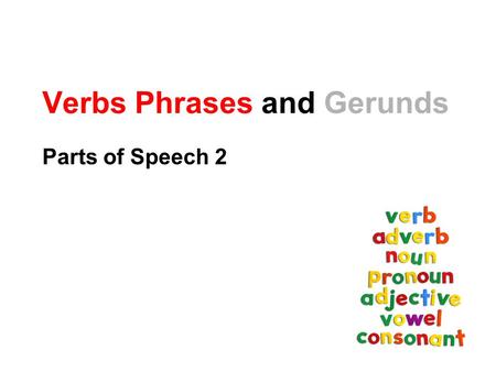 Verbs Phrases and Gerunds Parts of Speech 2. Verbs Verbs show time and action. Example will jump-kick jump-kicks was jump-kicking.