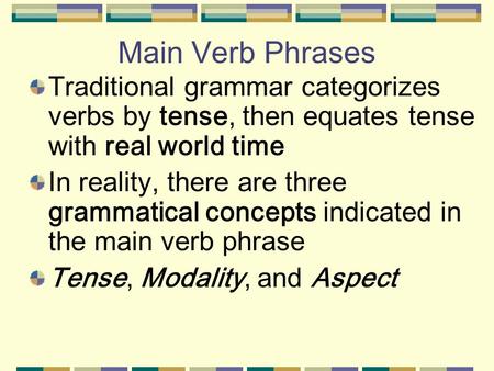 Main Verb Phrases Traditional grammar categorizes verbs by tense, then equates tense with real world time In reality, there are three grammatical concepts.