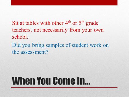 When You Come In… Sit at tables with other 4 th or 5 th grade teachers, not necessarily from your own school. Did you bring samples of student work on.