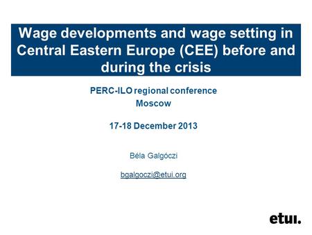 Wage developments and wage setting in Central Eastern Europe (CEE) before and during the crisis PERC-ILO regional conference Moscow 17-18 December 2013.