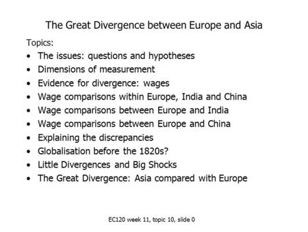 EC120 week 11, topic 10, slide 0 The Great Divergence between Europe and Asia Topics: The issues: questions and hypotheses Dimensions of measurement Evidence.