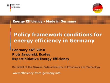 Energy Efficiency - Made in Germany February 16 th 2010 Piotr Jaworski, Ecofys Exportinitiative Energy Efficiency On behalf of the German Federal Ministry.