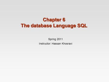 Chapter 6 The database Language SQL Spring 2011 Instructor: Hassan Khosravi.