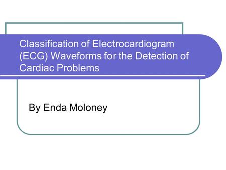 Classification of Electrocardiogram (ECG) Waveforms for the Detection of Cardiac Problems By Enda Moloney.
