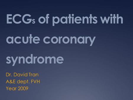 ECG s of patients with acute coronary syndrome Dr. David Tran A&E dept. FVH Year 2009.